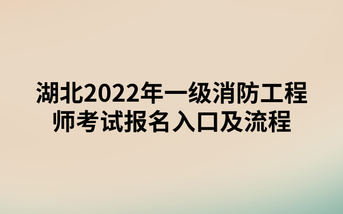 湖北2022年一级消防工程师考试报名入口及流程