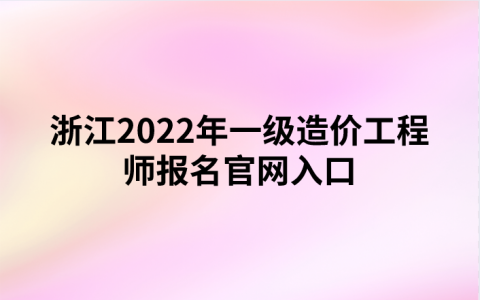 浙江2022年一级造价工程师报名官网入口