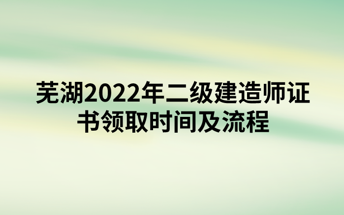 芜湖2022年二级建造师证书领取时间及流程