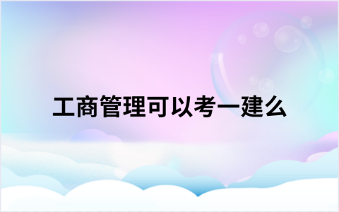 工商管理可以考一建么（可以考一建的专业有哪些专业）