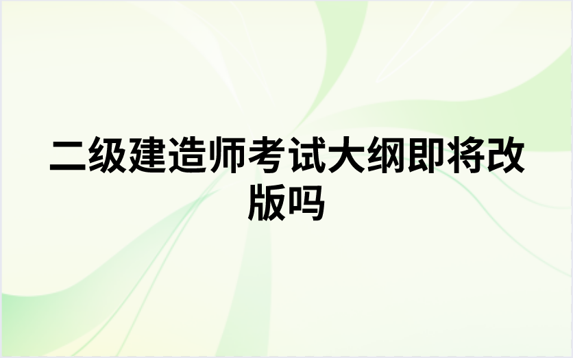 二级建造师考试大纲即将改版吗（大纲改版后教材变动大吗）