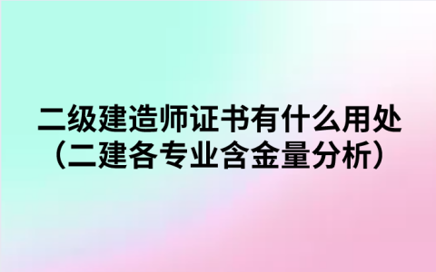 二级建造师证书有什么用处（二建各专业含金量分析）