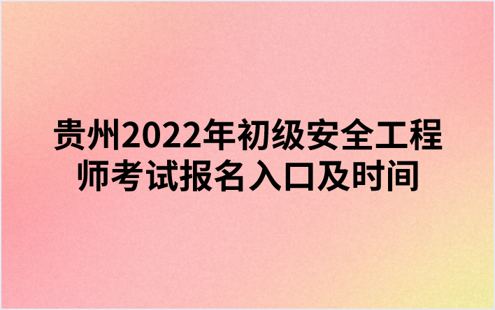 贵州2022年初级安全工程师考试报名入口及时间