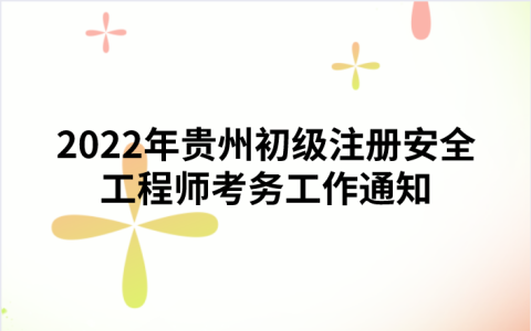 2022年贵州初级注册安全工程师考务工作通知（贵州省应急管理厅发布）