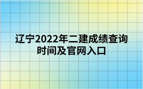辽宁2022年二建成绩查询时间及官网入口