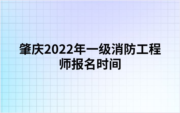 肇庆2022年一级消防工程师报名时间（9月5日-13日）