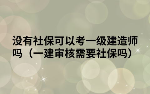 没有社保可以考一级建造师吗（一建审核需要社保吗）