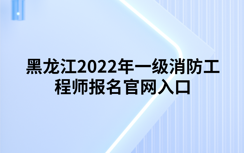 黑龙江2022年一级消防工程师报名官网入口