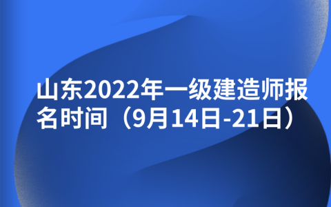 山东2022年一级建造师报名时间（9月14日-21日）