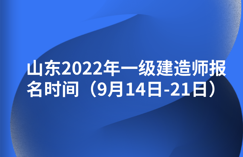 山东2022年一级建造师报名时间（9月14日-21日）