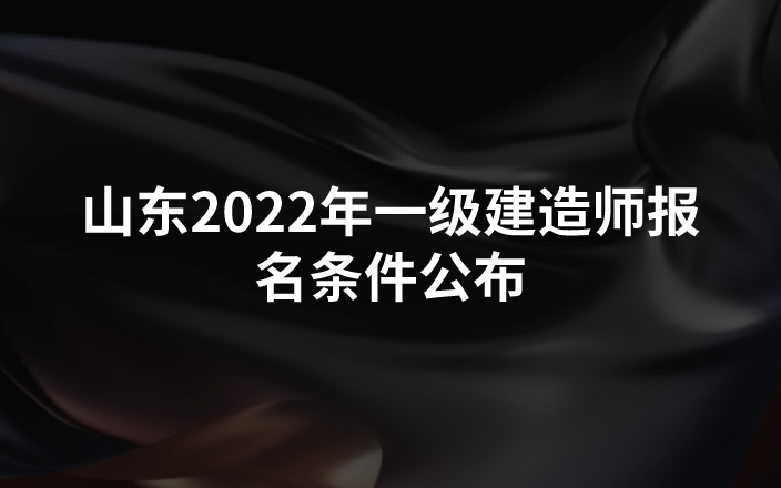 山东2022年一级建造师报名条件公布