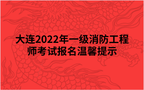 大连2022年一级消防工程师考试报名温馨提示