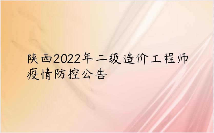 陕西2022年二级造价工程师疫情防控公告
