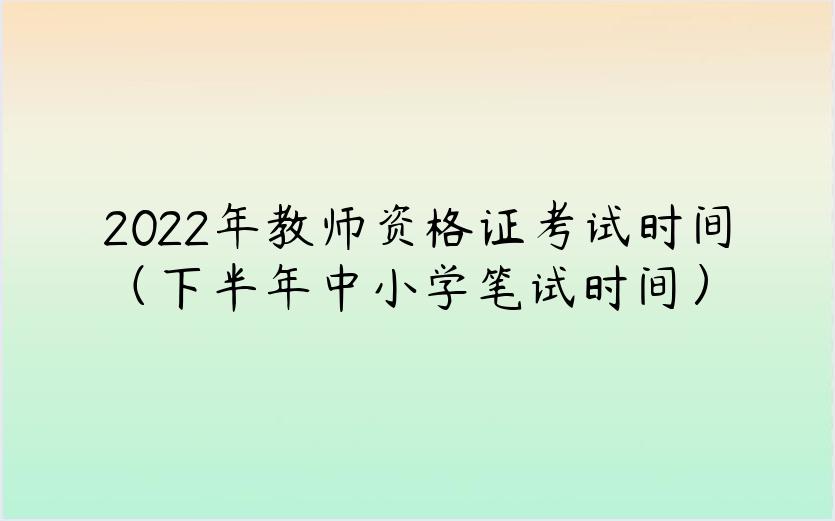 2022年教师资格证考试时间（下半年中小学笔试时间）