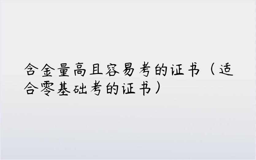 含金量高且容易考的证书（适合零基础考的证书）