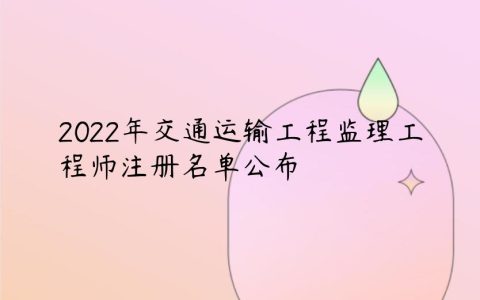 2022年交通运输工程监理工程师注册名单公布