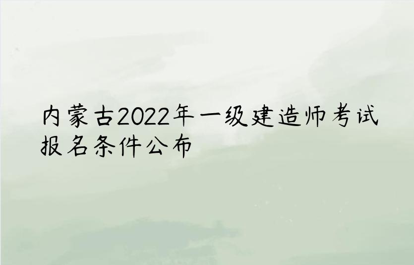 内蒙古2022年一级建造师考试报名条件公布