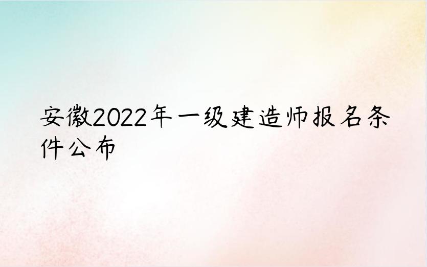 安徽2022年一级建造师报名条件公布