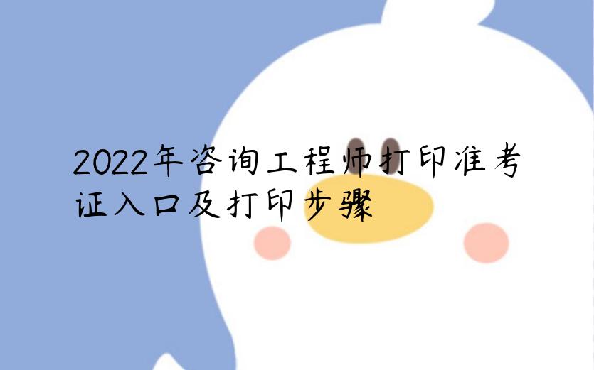 2022年咨询工程师打印准考证入口及打印步骤