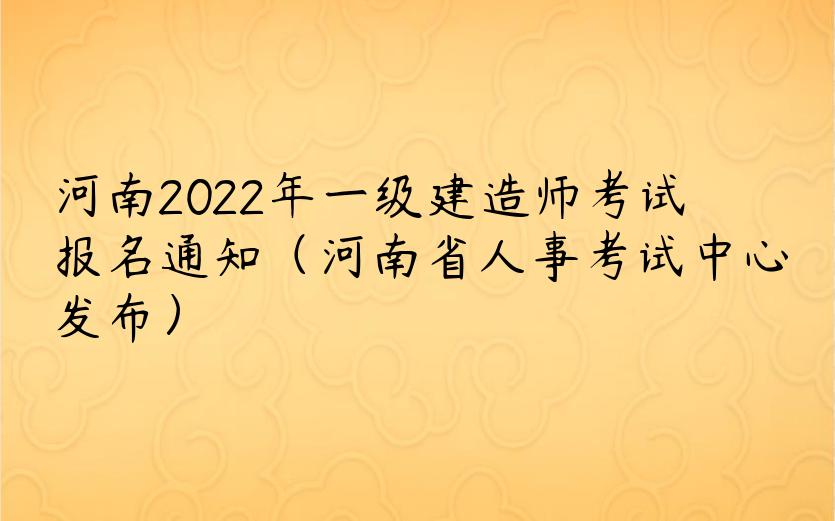 河南2022年一级建造师考试报名通知（河南省人事考试中心发布）