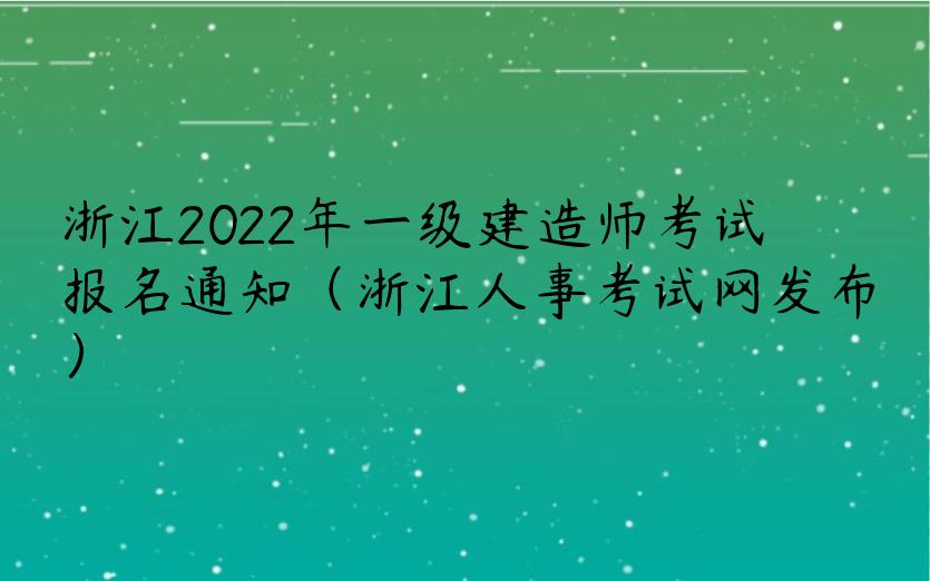 浙江2022年一级建造师考试报名通知（浙江人事考试网发布）