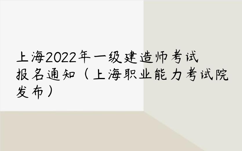 上海2022年一级建造师考试报名通知（上海职业能力考试院发布）