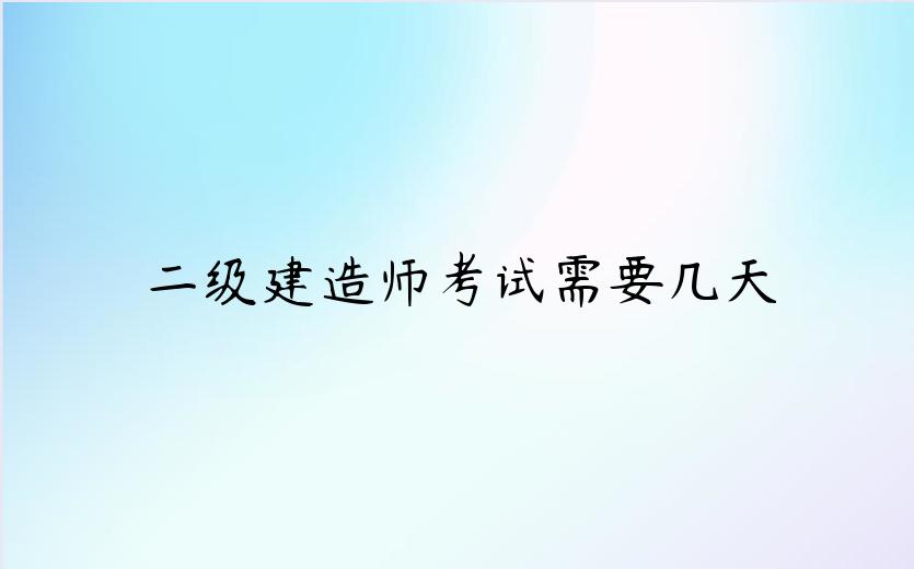 二级建造师考试需要几天