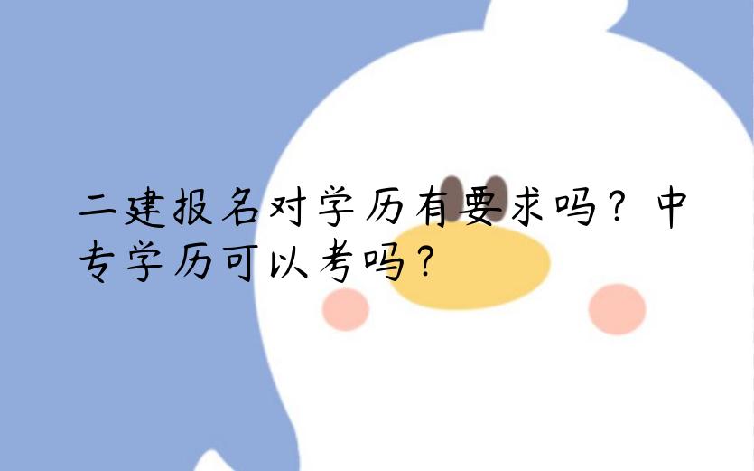 二建报名对学历有要求吗？中专学历可以考吗？