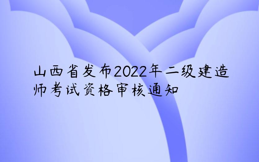 山西省发布2022年二级建造师考试资格审核通知