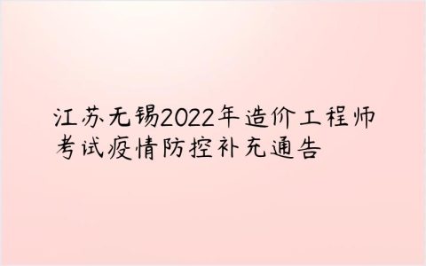 江苏无锡2022年造价工程师考试疫情防控补充通告