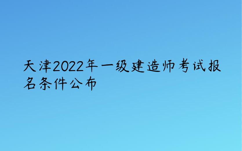 天津2022年一级建造师考试报名条件公布