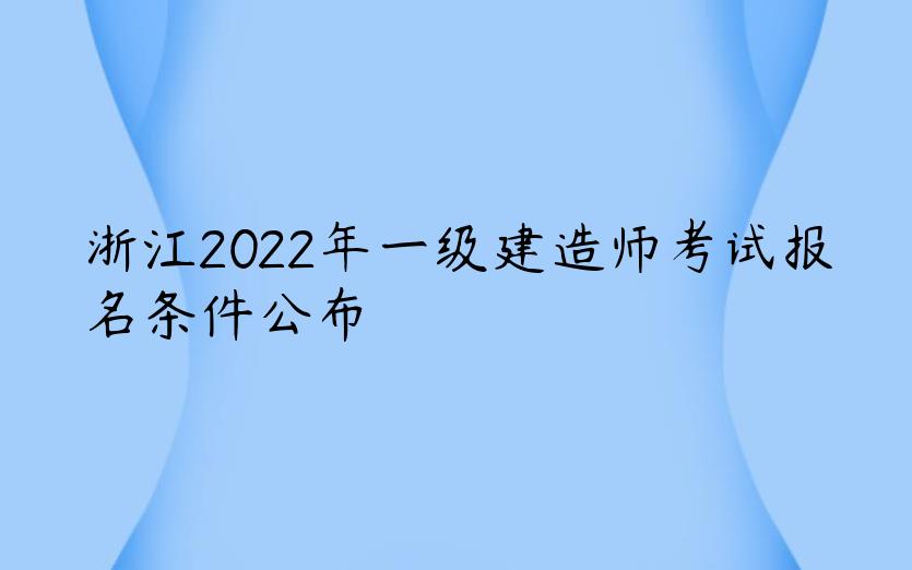 浙江2022年一级建造师考试报名条件公布