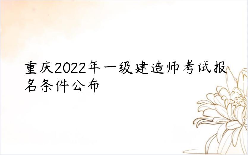 重庆2022年一级建造师考试报名条件公布