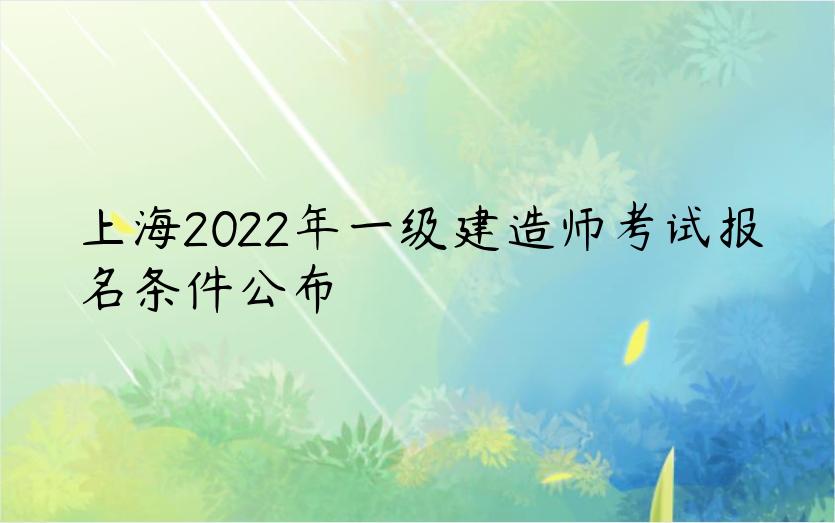 上海2022年一级建造师考试报名条件公布