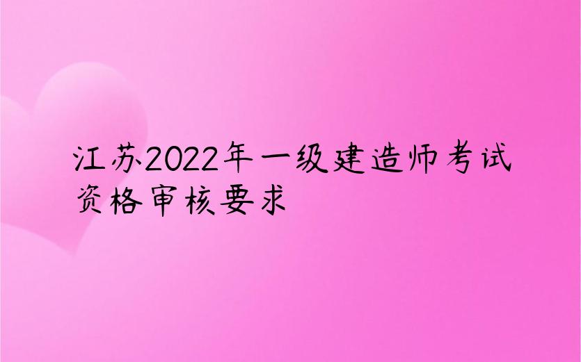 江苏2022年一级建造师考试资格审核要求