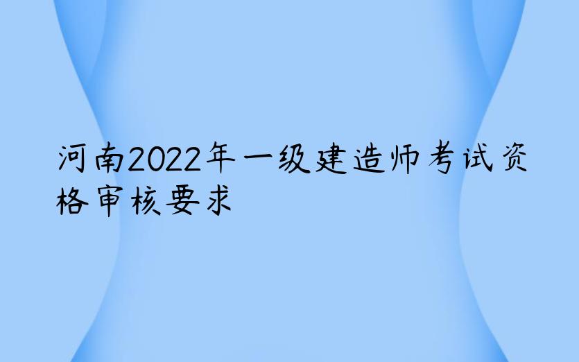 河南2022年一级建造师考试资格审核要求