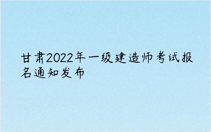 甘肃2022年一级建造师考试报名通知发布