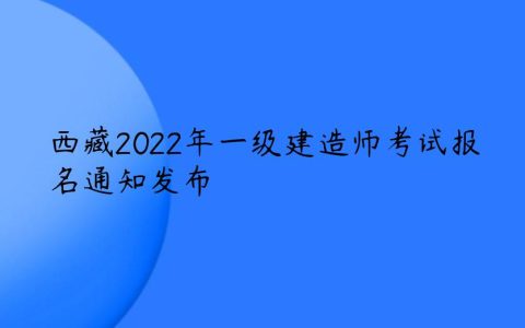 西藏2022年一级建造师考试报名通知发布