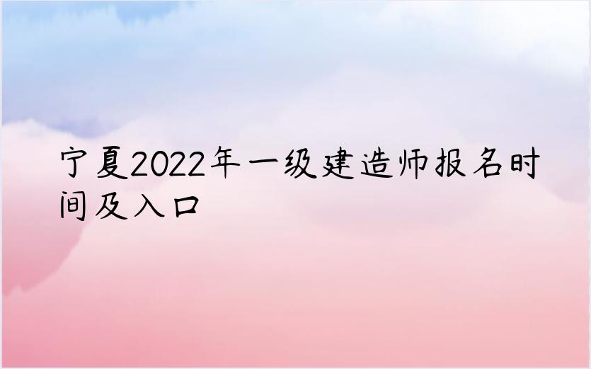 宁夏2022年一级建造师报名时间及入口