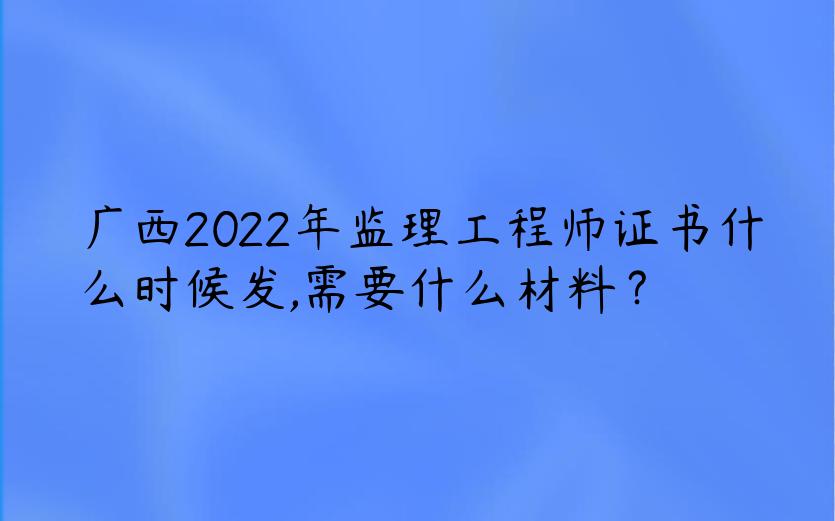 广西2022年监理工程师证书什么时候发,需要什么材料？