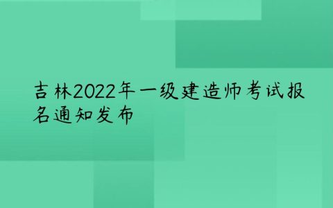 吉林2022年一级建造师考试报名通知（吉林省人事考试网发布）