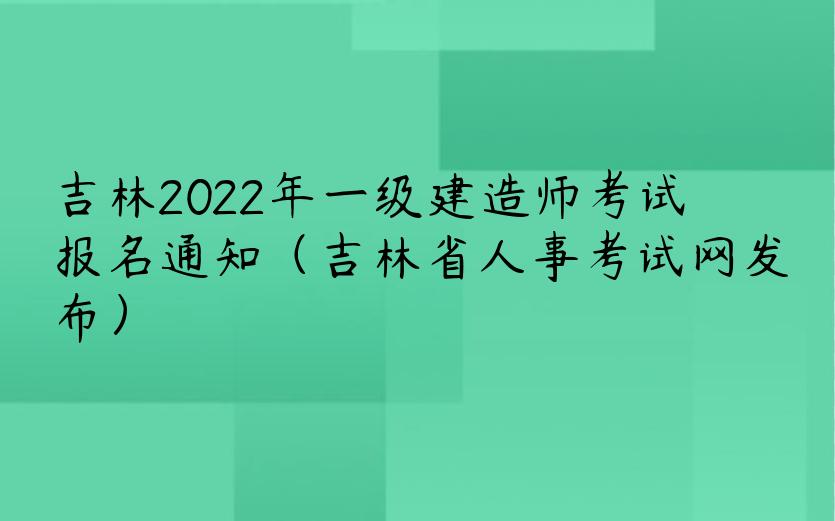 吉林2022年一级建造师考试报名通知（吉林省人事考试网发布）
