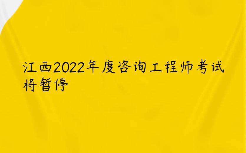 江西2022年度咨询工程师考试将暂停