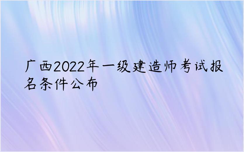 广西2022年一级建造师考试报名条件公布