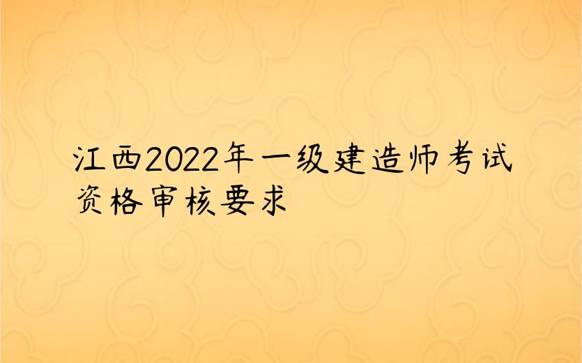 江西2022年一级建造师考试资格审核要求