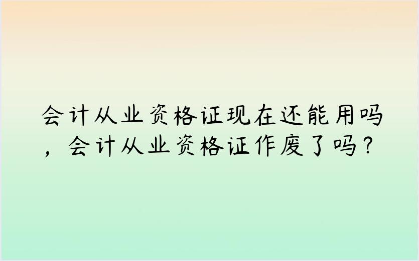 会计从业资格证现在还能用吗，会计从业资格证作废了吗？