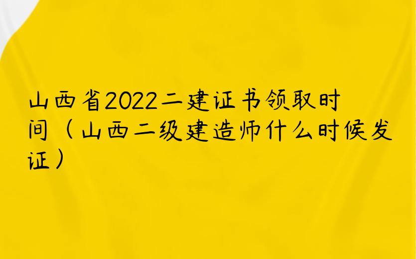 山西省2022二建证书领取时间（山西二级建造师什么时候发证）