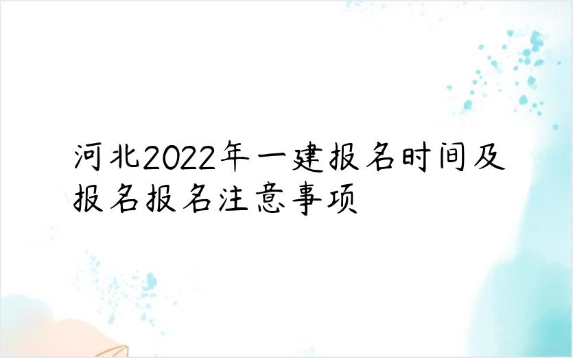 河北2022年一建报名时间及报名报名注意事项