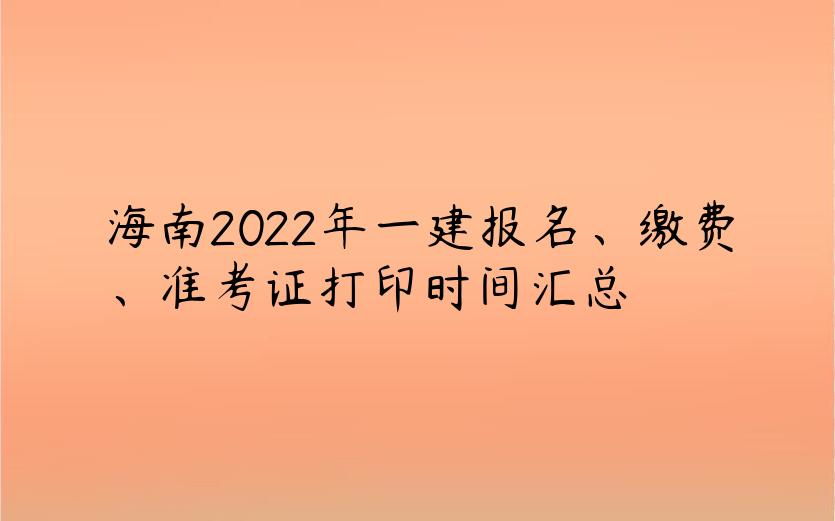 海南2022年一建报名、缴费、准考证打印时间汇总