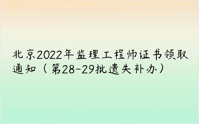 北京2022年监理工程师证书领取通知（第28-29批遗失补办）